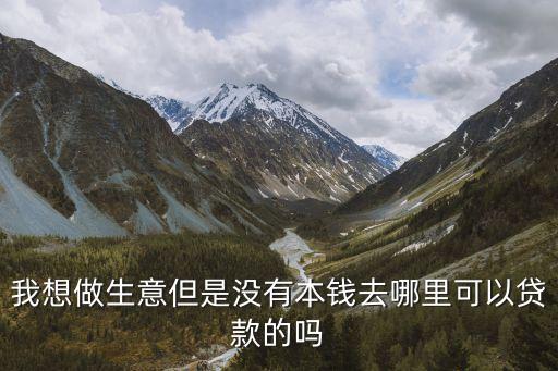 開店沒錢怎么貸款，想做生意可是錢不夠想貸款怎么貸呢