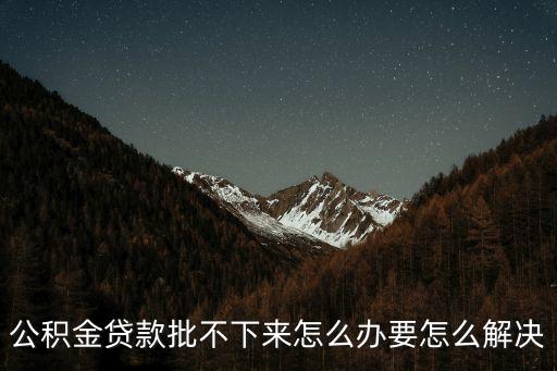 公積金貸款批不下來怎么辦要怎么解決
