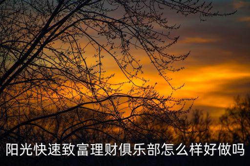 陽光快速致富理財(cái)俱樂部怎么樣好做嗎
