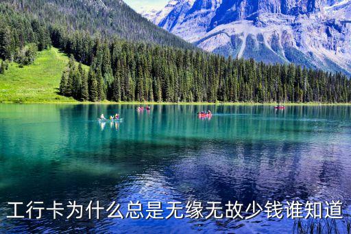 工行卡上的錢怎么越來越少，工行卡為什么總是無緣無故少錢誰知道