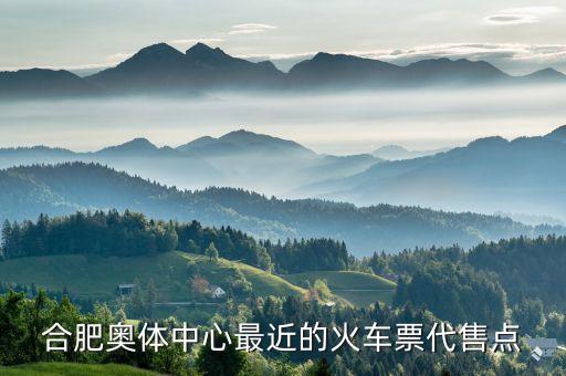 合肥銀屏花園怎么樣，合肥奧體中心最近的火車票代售點(diǎn)