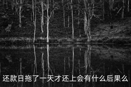 還款日拖了一天才還上會(huì)有什么后果么