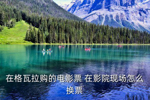 給格瓦拉卡號和密碼怎么換電影票，在格瓦拉購的電影票 在影院現(xiàn)場怎么換票