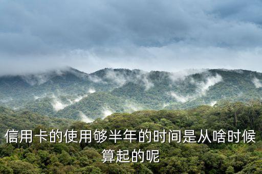 信用卡的使用夠半年的時(shí)間是從啥時(shí)候算起的呢