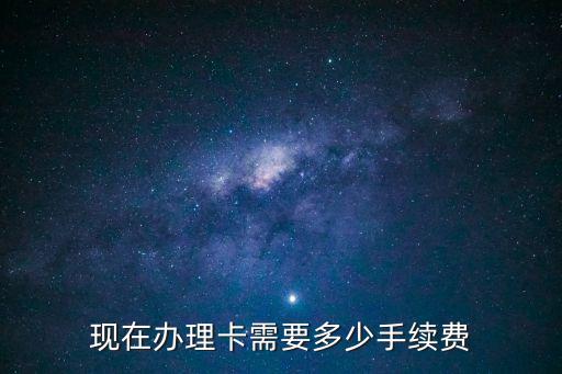 現(xiàn)在辦理卡需要多少手續(xù)費