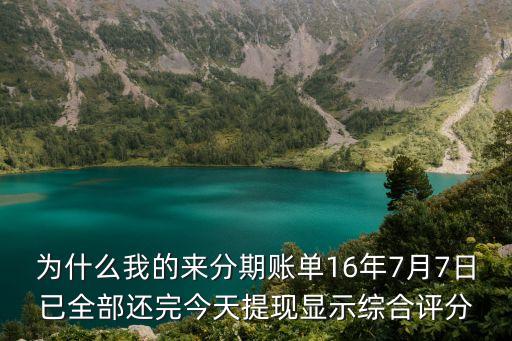 為什么我的來分期賬單16年7月7日已全部還完今天提現(xiàn)顯示綜合評分