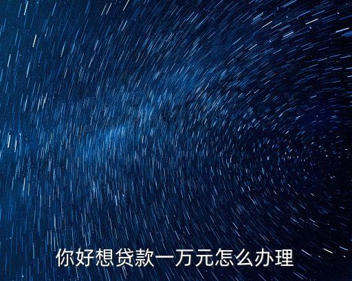 你好想貸款一萬元怎么辦理