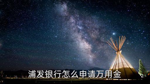 浦發(fā)銀行怎么申請(qǐng)萬用金