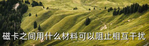 磁卡之間用什么材料可以阻止相互干擾
