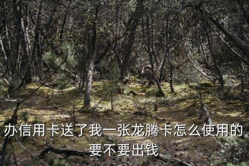 農(nóng)商銀行龍騰卡 怎么使用，銀行送了我一張龍騰卡怎么使用的要不要先充值
