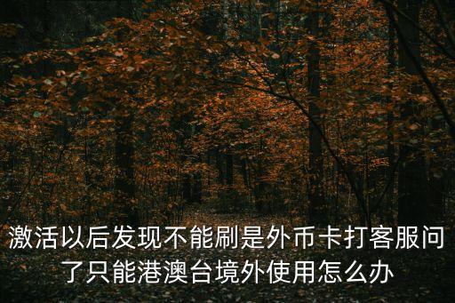外幣卡激活了怎么辦，工行外幣卡被激活了怎么辦