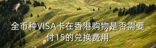 香港刷visa貨幣轉(zhuǎn)換費(fèi)怎么算，中國(guó)大陸的visa卡在香港刷的話有手續(xù)費(fèi)或者貨幣兌換費(fèi)用嗎  搜