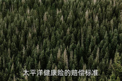 太平洋健康險(xiǎn)的賠償標(biāo)準(zhǔn)