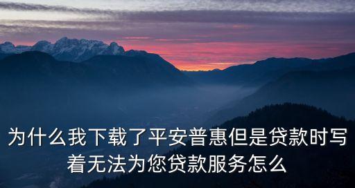 為什么我下載了平安普惠但是貸款時寫著無法為您貸款服務(wù)怎么