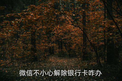 蘋果微信支付解綁銀行卡怎么辦，微信不小心解除銀行卡咋辦