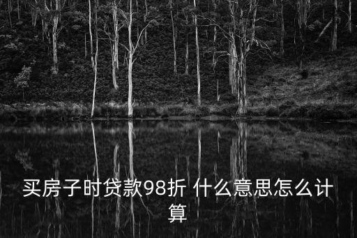 買房子時貸款98折 什么意思怎么計算