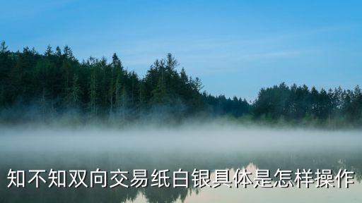 中行白銀雙向怎么操作，賬戶貴金屬雙向交易怎樣進(jìn)行交易