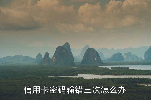 信用卡密碼輸入三次錯(cuò)誤怎么辦啊，信用卡密碼輸錯(cuò)3次怎么解鎖