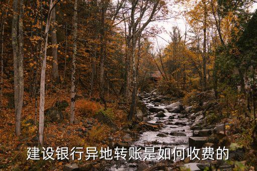 建設(shè)銀行異地轉(zhuǎn)賬是如何收費的