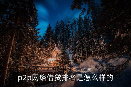 p2p網(wǎng)絡(luò)借貸排名是怎么樣的