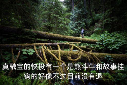 真融寶的快投有一個(gè)是熊斗牛和故事掛鉤的好像不過(guò)目前沒(méi)有退