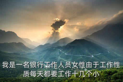 我是一名銀行工作人員女性由于工作性質(zhì)每天都要工作十幾個小