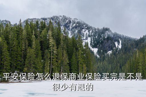 平安保險(xiǎn)怎么退保商業(yè)保險(xiǎn)買(mǎi)完是不是很少有退的
