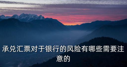 承兌匯票對于銀行的風(fēng)險(xiǎn)有哪些需要注意的