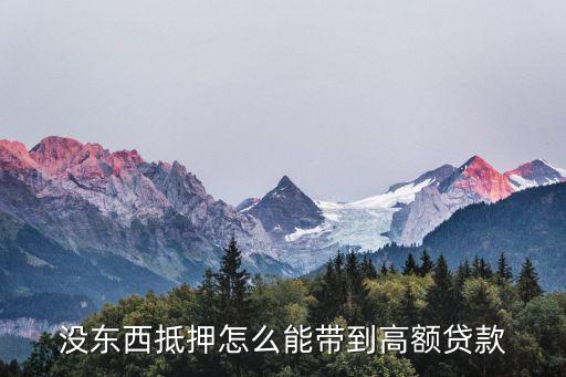 沒東西抵押怎么能帶到高額貸款