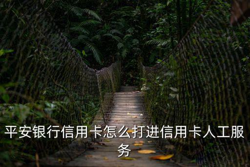 平安人工服務怎么進去，平安銀行人工服務怎么打