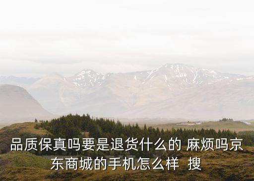 品質(zhì)保真嗎要是退貨什么的 麻煩嗎京東商城的手機(jī)怎么樣  搜