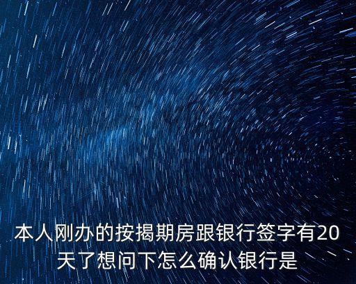 本人剛辦的按揭期房跟銀行簽字有20天了想問下怎么確認(rèn)銀行是