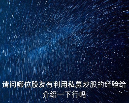 請問哪位股友有利用私募炒股的經(jīng)驗給介紹一下行嗎