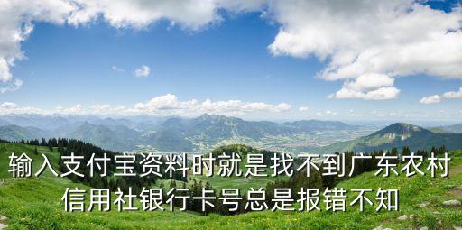 輸入支付寶資料時(shí)就是找不到廣東農(nóng)村信用社銀行卡號(hào)總是報(bào)錯(cuò)不知