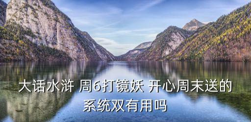 萊商銀行幸福周末怎么樣，大話水滸 周6打鏡妖 開心周末送的系統(tǒng)雙有用嗎