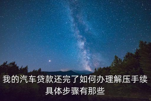 我的汽車貸款還完了如何辦理解壓手續(xù)具體步驟有那些