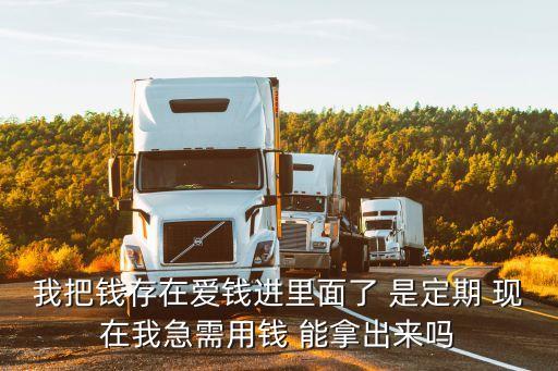 我把錢存在愛錢進里面了 是定期 現(xiàn)在我急需用錢 能拿出來嗎