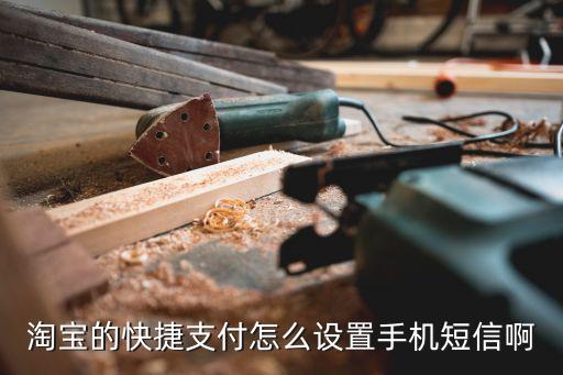 淘寶快捷支付怎么設(shè)置短信驗(yàn)證碼，淘寶快捷支付的時(shí)候可以收到短信認(rèn)證么