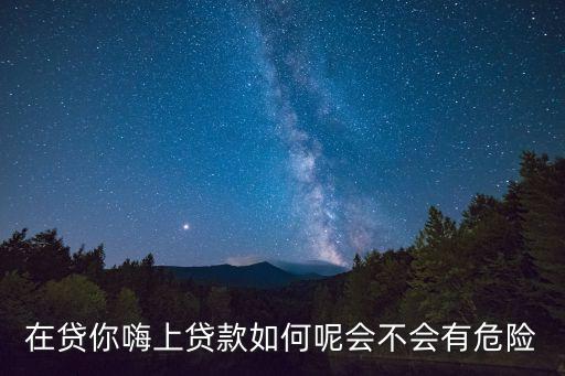 在貸你嗨上貸款如何呢會不會有危險