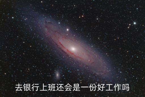 去銀行上班還會(huì)是一份好工作嗎