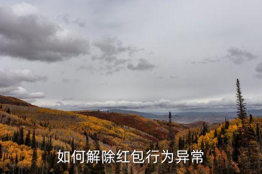 紅包行為異常怎么辦，紅包行為異常怎么辦
