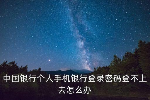 中國(guó)銀行個(gè)人手機(jī)銀行登錄密碼登不上去怎么辦