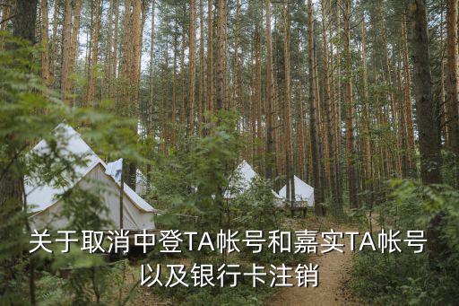 中登ta賬戶怎么辦，關(guān)于取消中登TA帳號(hào)和嘉實(shí)TA帳號(hào)以及銀行卡注銷(xiāo)