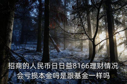 招商的人民幣日日益8166理財(cái)情況會(huì)虧損本金嗎是跟基金一樣嗎
