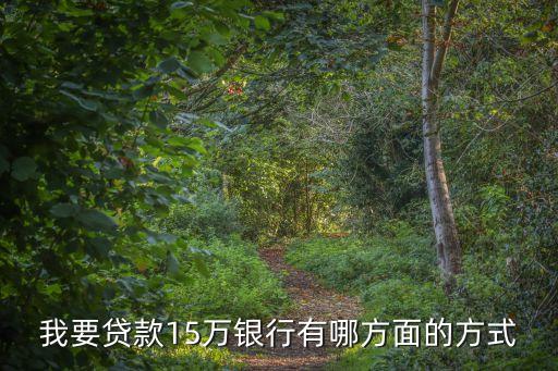 我要貸款15萬銀行有哪方面的方式