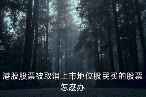 港股股票被取消上市地位股民買的股票怎麼辦