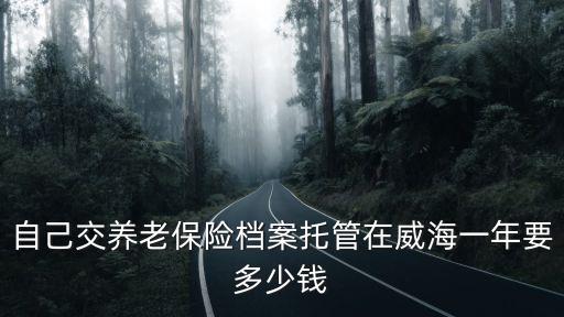 托管保險(xiǎn)怎么收費(fèi)，自己交養(yǎng)老保險(xiǎn)檔案托管在威海一年要多少錢(qián)