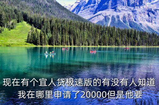 現(xiàn)在有個宜人貸極速版的有沒有人知道 我在哪里申請了20000但是他要