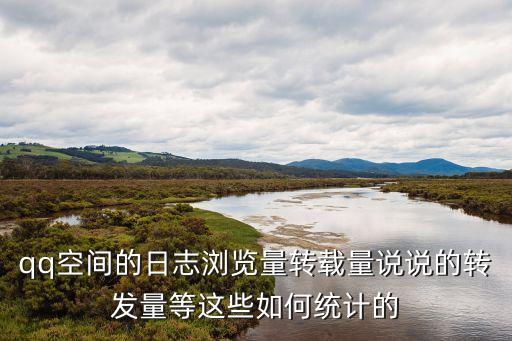 qq空間的日志瀏覽量轉(zhuǎn)載量說說的轉(zhuǎn)發(fā)量等這些如何統(tǒng)計的