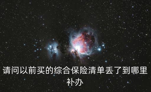 以前綜合保險單怎么補，請問以前買的綜合保險清單丟了到哪里補辦